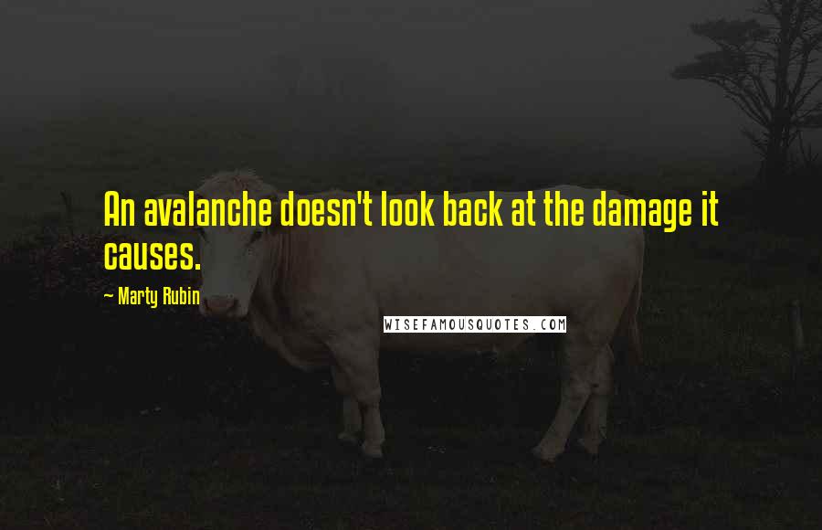 Marty Rubin Quotes: An avalanche doesn't look back at the damage it causes.
