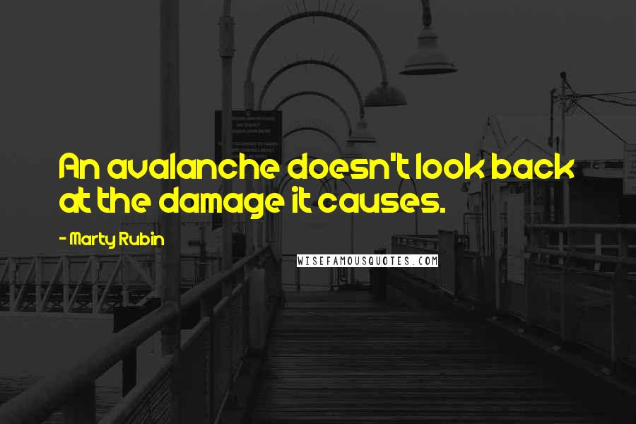 Marty Rubin Quotes: An avalanche doesn't look back at the damage it causes.