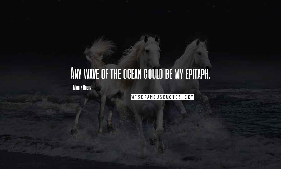 Marty Rubin Quotes: Any wave of the ocean could be my epitaph.