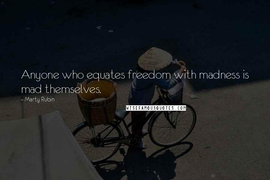 Marty Rubin Quotes: Anyone who equates freedom with madness is mad themselves.