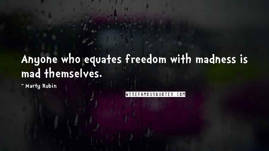 Marty Rubin Quotes: Anyone who equates freedom with madness is mad themselves.