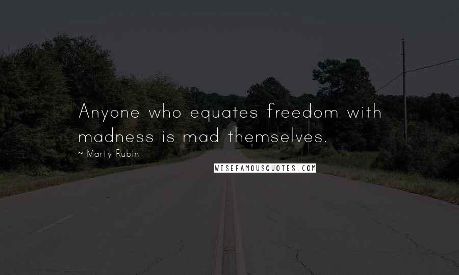 Marty Rubin Quotes: Anyone who equates freedom with madness is mad themselves.