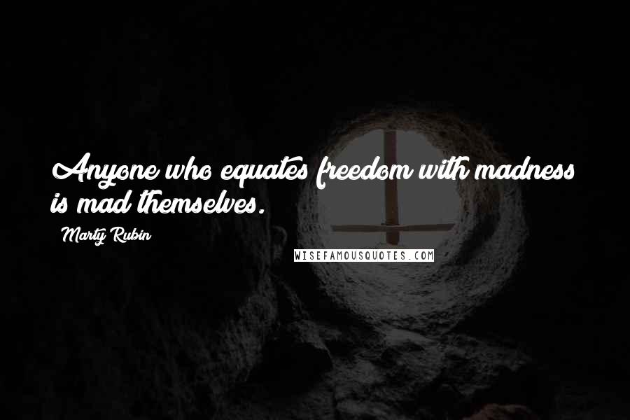 Marty Rubin Quotes: Anyone who equates freedom with madness is mad themselves.