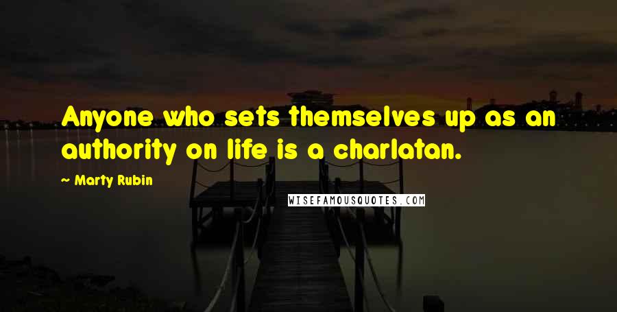 Marty Rubin Quotes: Anyone who sets themselves up as an authority on life is a charlatan.