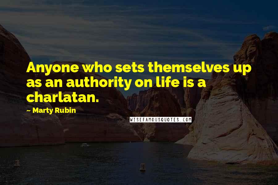 Marty Rubin Quotes: Anyone who sets themselves up as an authority on life is a charlatan.