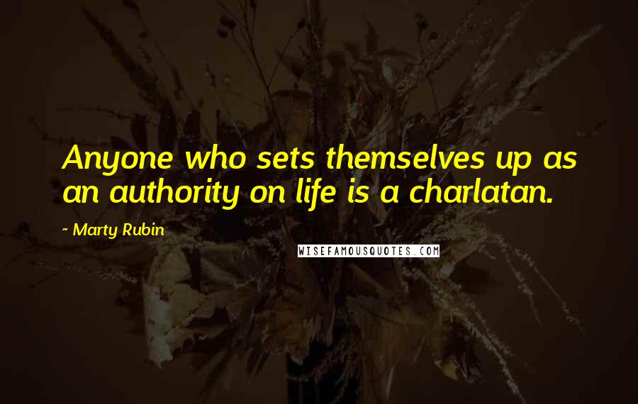 Marty Rubin Quotes: Anyone who sets themselves up as an authority on life is a charlatan.