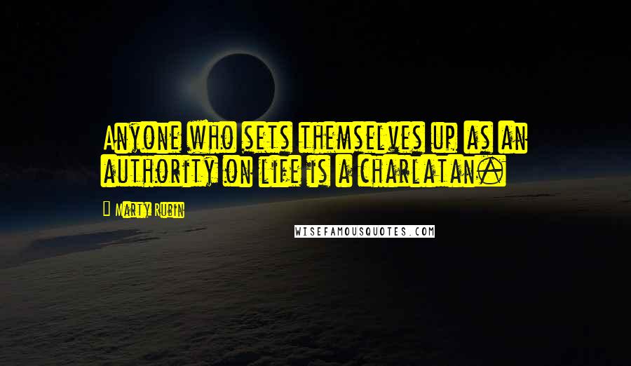 Marty Rubin Quotes: Anyone who sets themselves up as an authority on life is a charlatan.