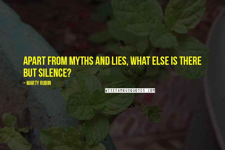 Marty Rubin Quotes: Apart from myths and lies, what else is there but silence?