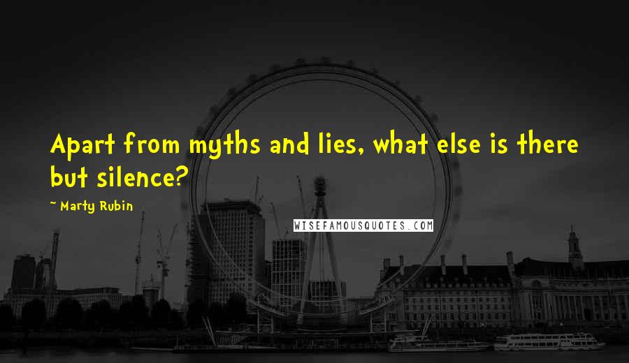 Marty Rubin Quotes: Apart from myths and lies, what else is there but silence?