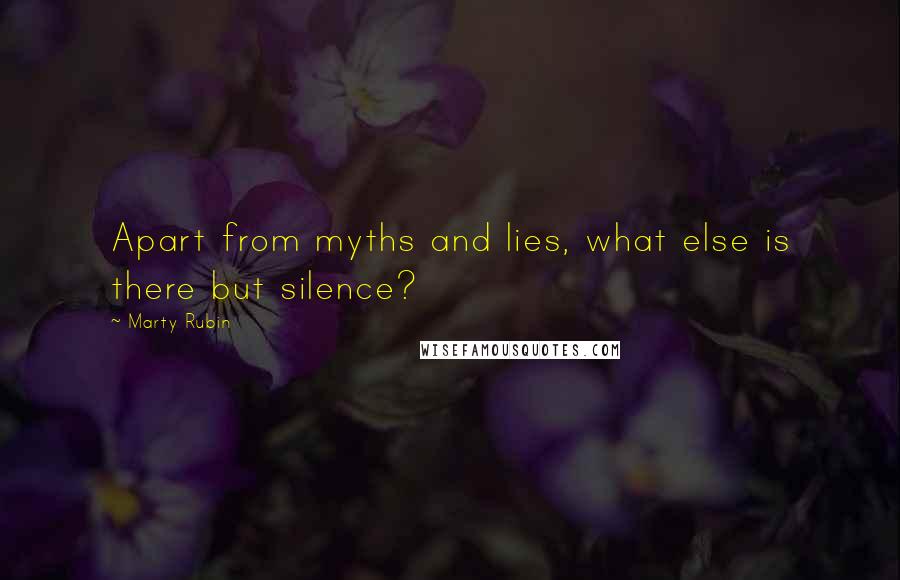 Marty Rubin Quotes: Apart from myths and lies, what else is there but silence?