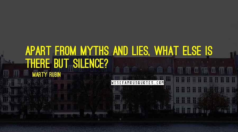 Marty Rubin Quotes: Apart from myths and lies, what else is there but silence?