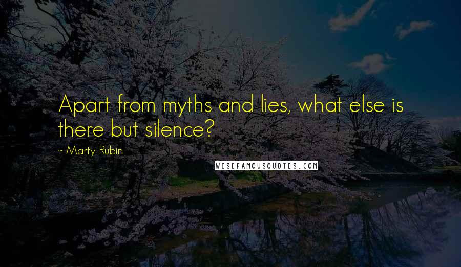 Marty Rubin Quotes: Apart from myths and lies, what else is there but silence?