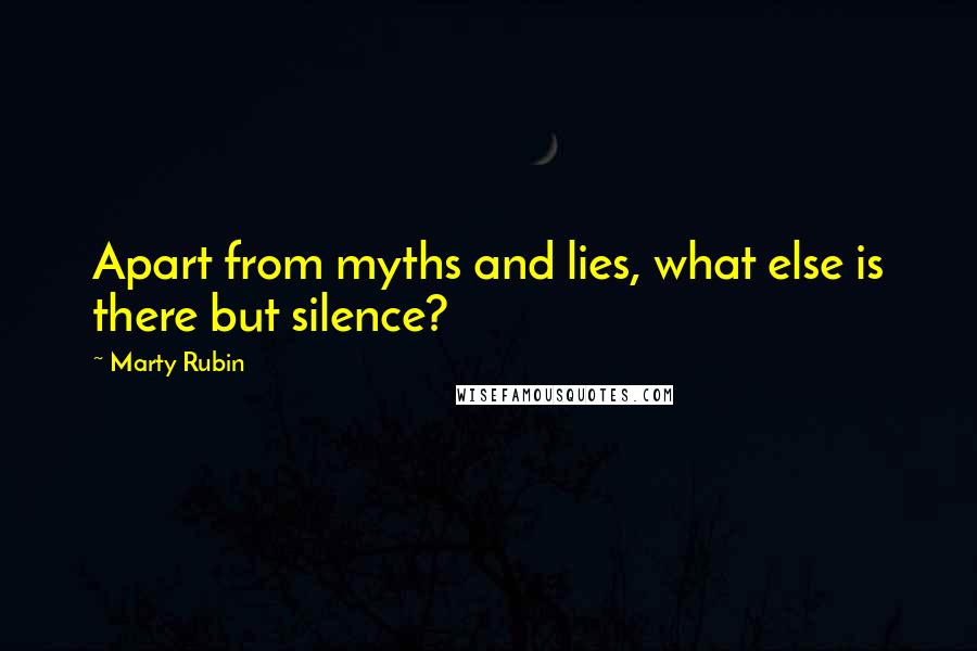 Marty Rubin Quotes: Apart from myths and lies, what else is there but silence?