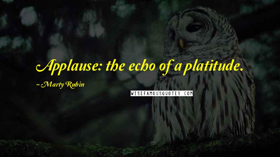 Marty Rubin Quotes: Applause: the echo of a platitude.