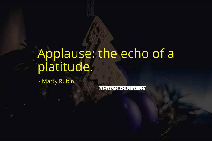 Marty Rubin Quotes: Applause: the echo of a platitude.