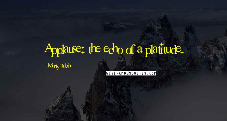 Marty Rubin Quotes: Applause: the echo of a platitude.