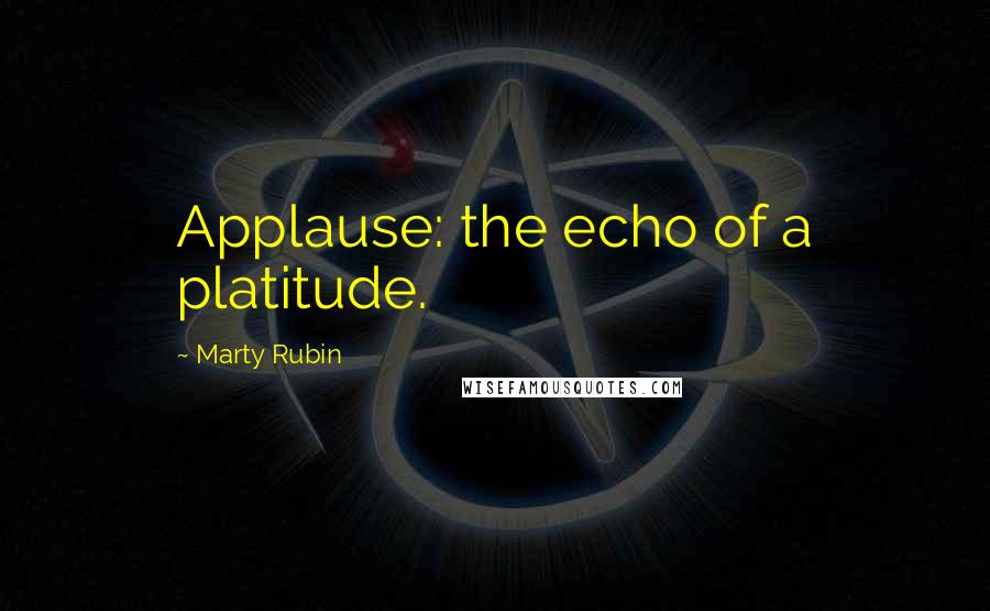 Marty Rubin Quotes: Applause: the echo of a platitude.