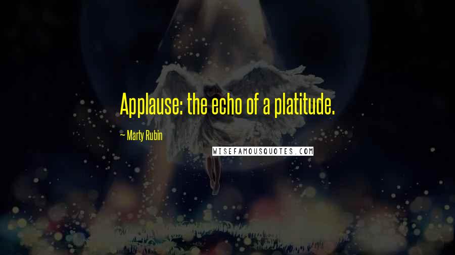 Marty Rubin Quotes: Applause: the echo of a platitude.