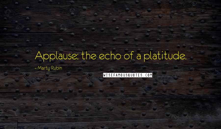 Marty Rubin Quotes: Applause: the echo of a platitude.