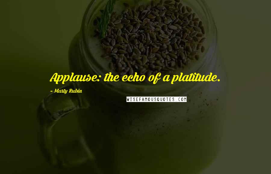 Marty Rubin Quotes: Applause: the echo of a platitude.