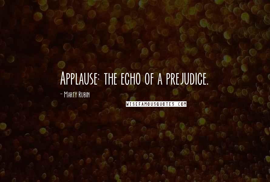 Marty Rubin Quotes: Applause: the echo of a prejudice.