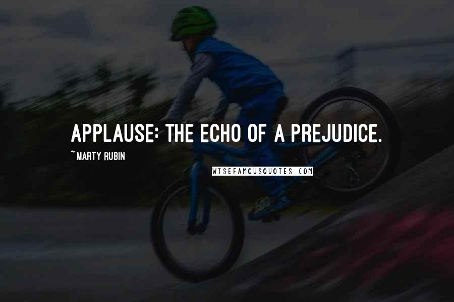 Marty Rubin Quotes: Applause: the echo of a prejudice.