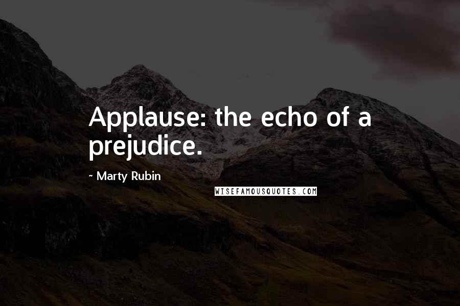 Marty Rubin Quotes: Applause: the echo of a prejudice.