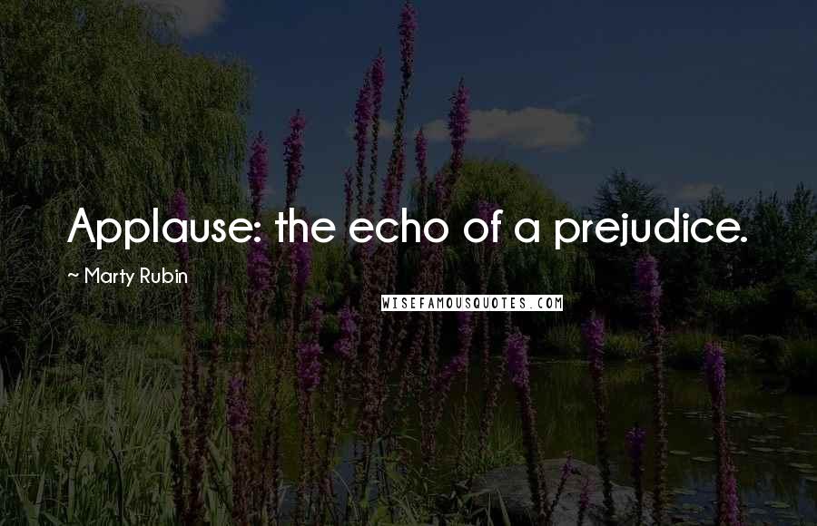 Marty Rubin Quotes: Applause: the echo of a prejudice.