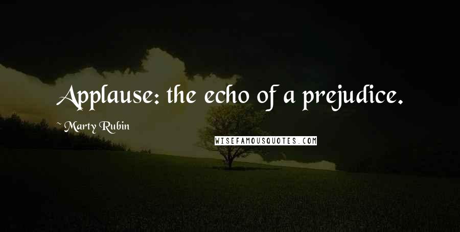 Marty Rubin Quotes: Applause: the echo of a prejudice.