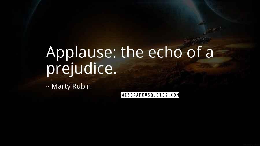 Marty Rubin Quotes: Applause: the echo of a prejudice.