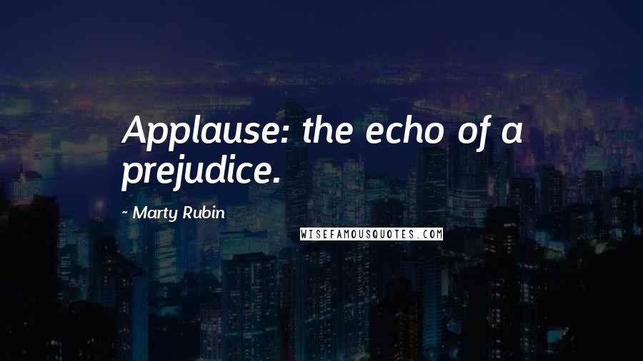 Marty Rubin Quotes: Applause: the echo of a prejudice.