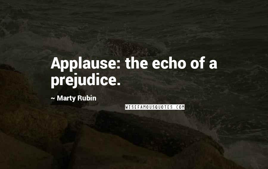 Marty Rubin Quotes: Applause: the echo of a prejudice.