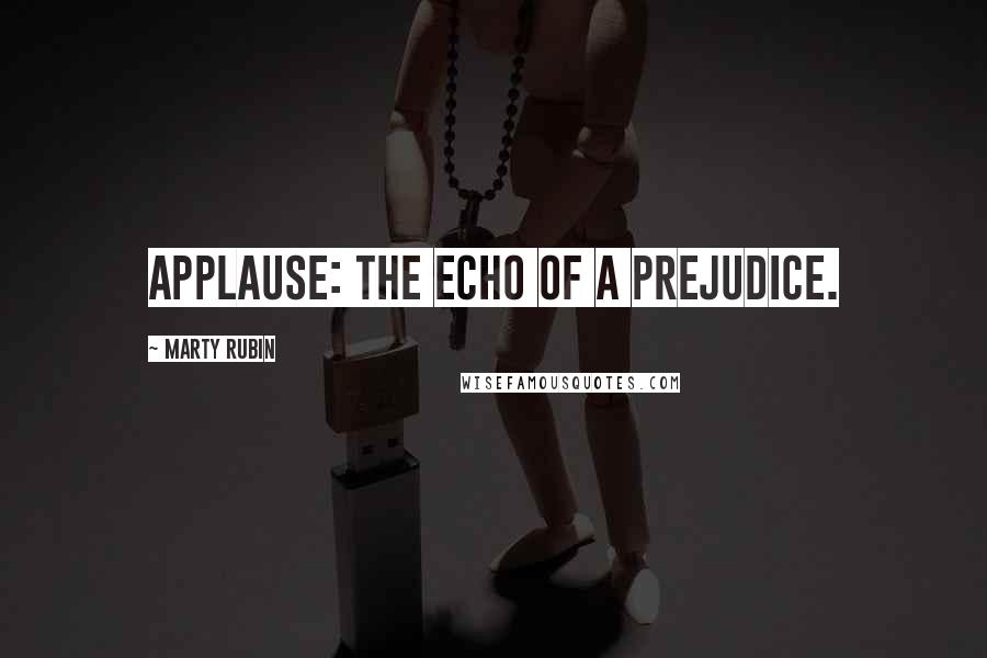 Marty Rubin Quotes: Applause: the echo of a prejudice.