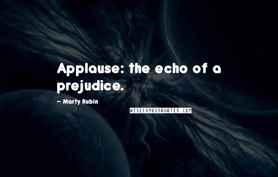 Marty Rubin Quotes: Applause: the echo of a prejudice.