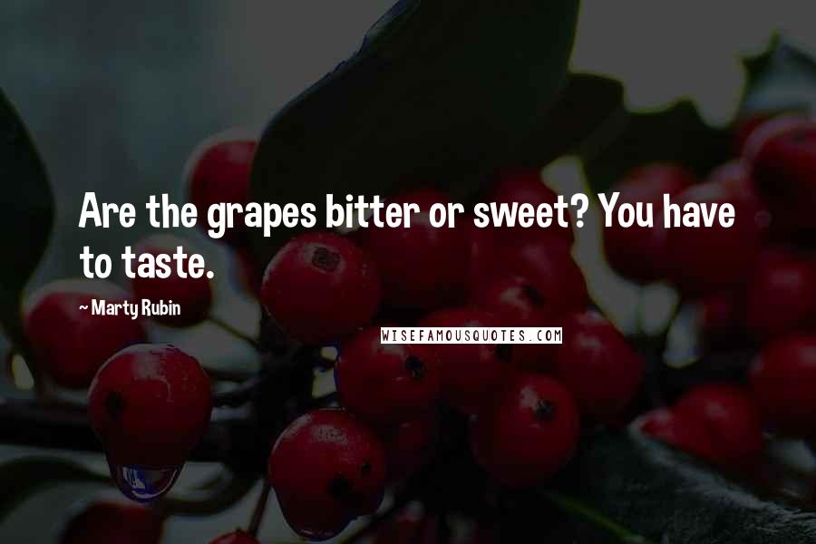 Marty Rubin Quotes: Are the grapes bitter or sweet? You have to taste.