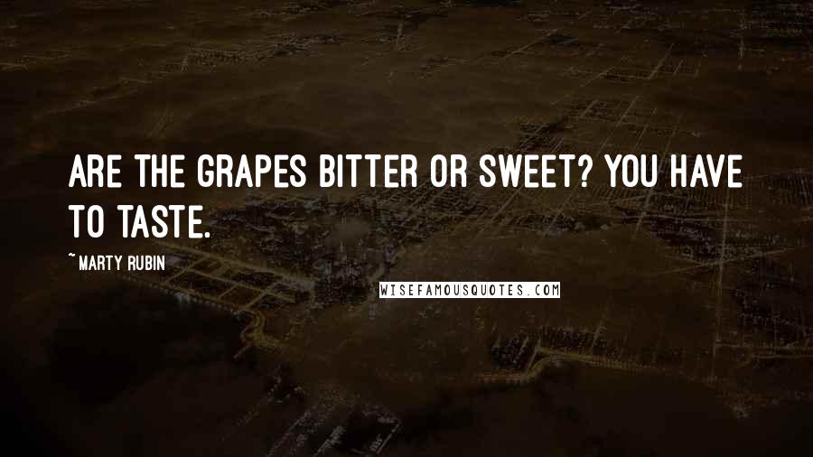 Marty Rubin Quotes: Are the grapes bitter or sweet? You have to taste.