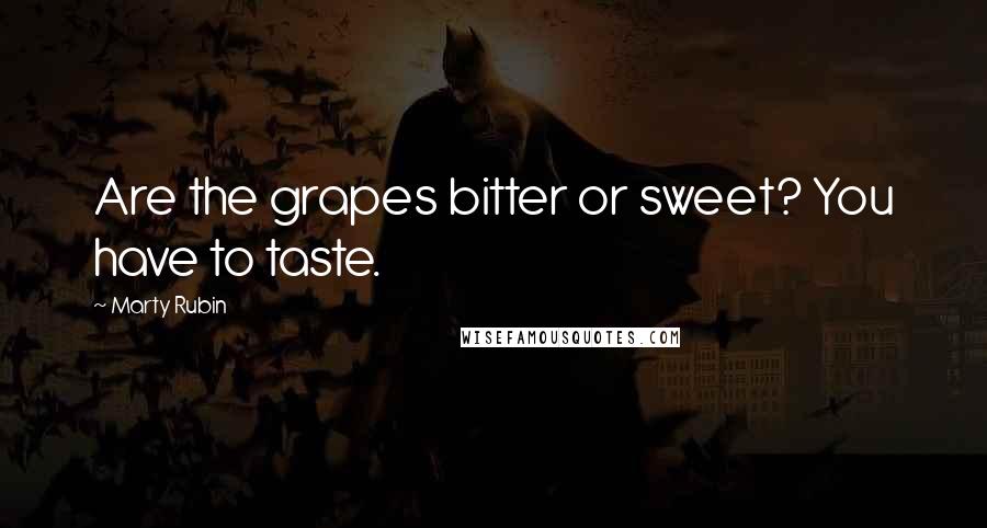 Marty Rubin Quotes: Are the grapes bitter or sweet? You have to taste.