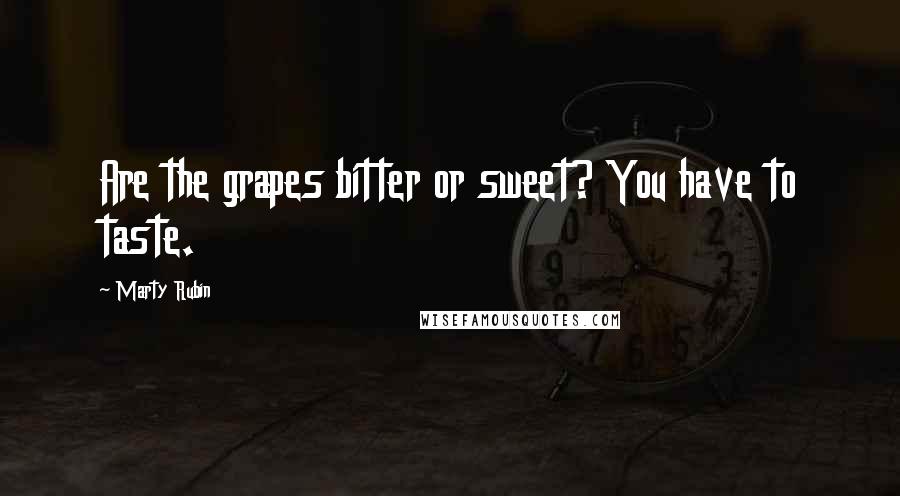 Marty Rubin Quotes: Are the grapes bitter or sweet? You have to taste.