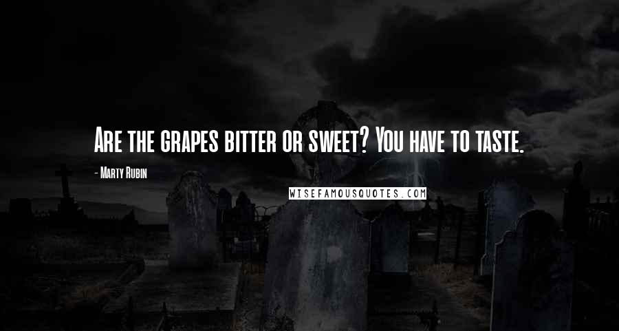Marty Rubin Quotes: Are the grapes bitter or sweet? You have to taste.