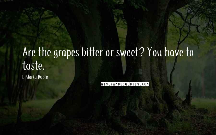 Marty Rubin Quotes: Are the grapes bitter or sweet? You have to taste.