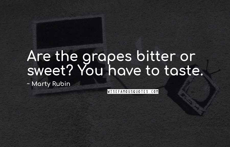 Marty Rubin Quotes: Are the grapes bitter or sweet? You have to taste.
