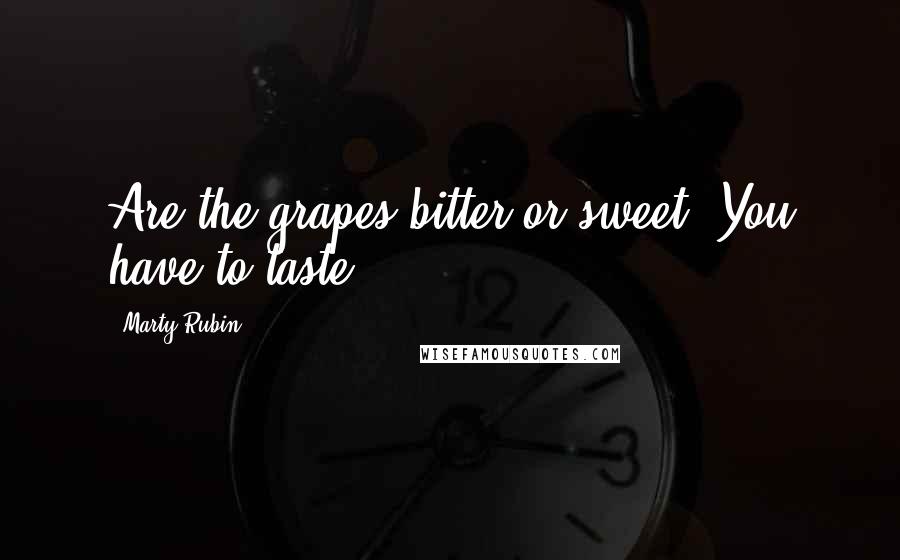 Marty Rubin Quotes: Are the grapes bitter or sweet? You have to taste.