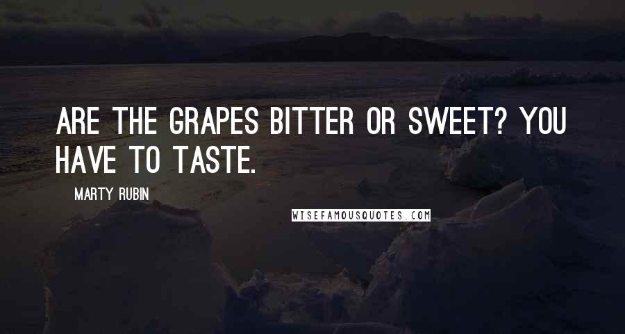 Marty Rubin Quotes: Are the grapes bitter or sweet? You have to taste.