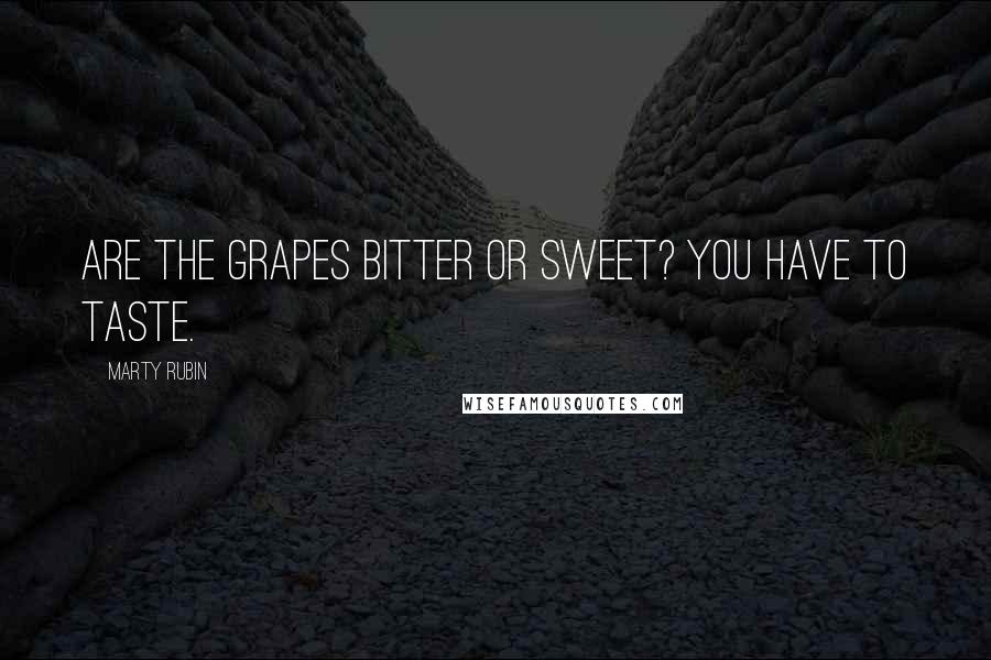 Marty Rubin Quotes: Are the grapes bitter or sweet? You have to taste.