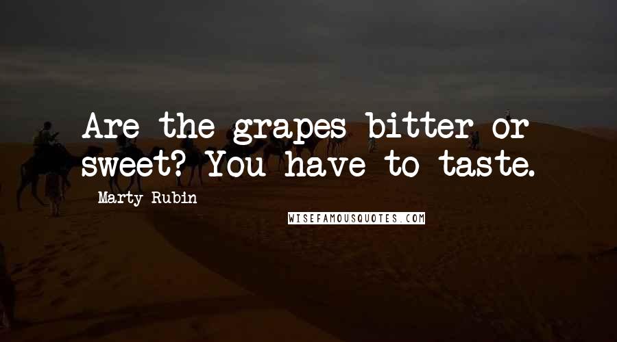 Marty Rubin Quotes: Are the grapes bitter or sweet? You have to taste.