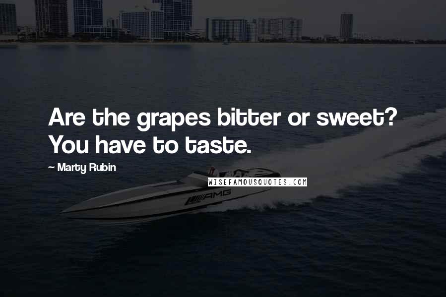 Marty Rubin Quotes: Are the grapes bitter or sweet? You have to taste.