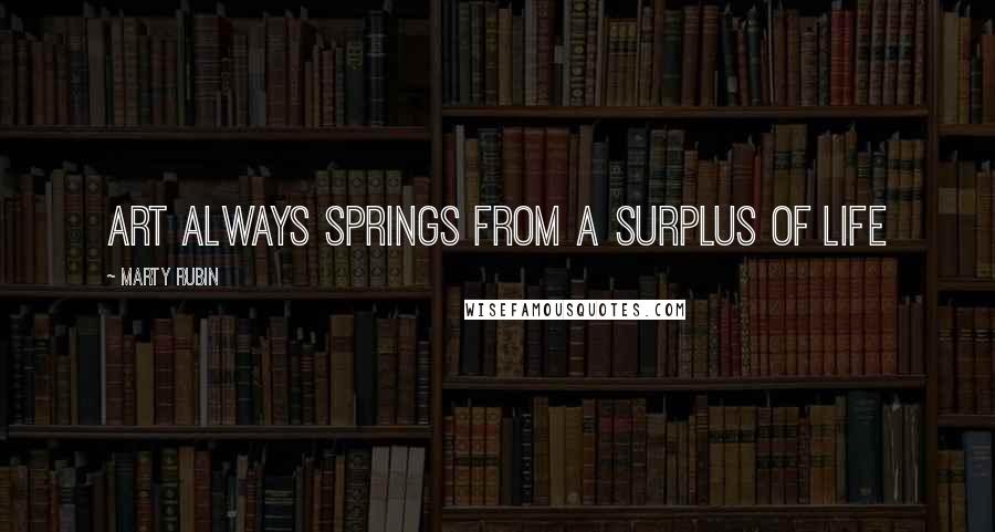 Marty Rubin Quotes: Art always springs from a surplus of life
