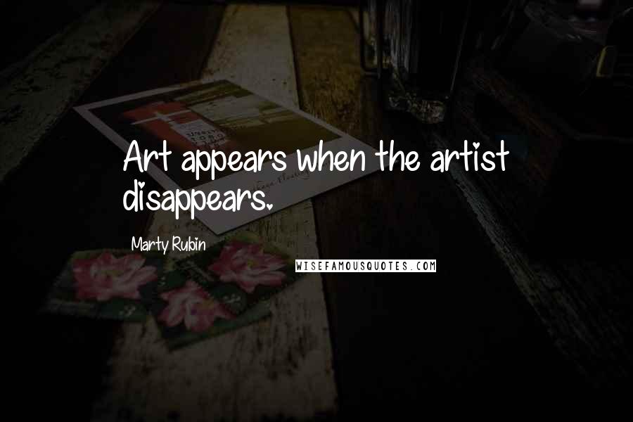 Marty Rubin Quotes: Art appears when the artist disappears.