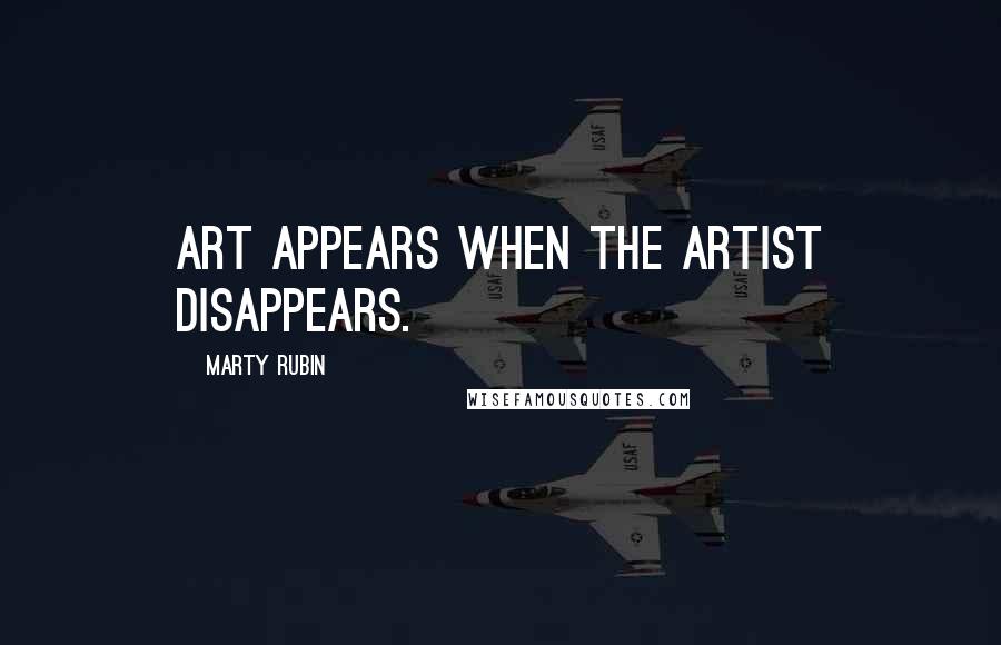 Marty Rubin Quotes: Art appears when the artist disappears.