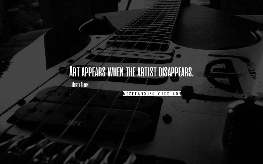 Marty Rubin Quotes: Art appears when the artist disappears.